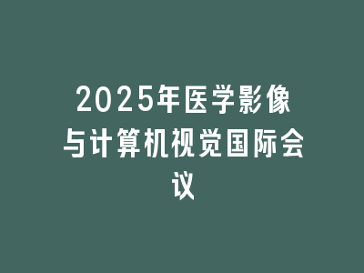2025年医学影像与计算机视觉国际会议
