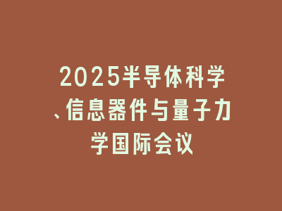 2025半导体科学、信息器件与量子力学国际会议