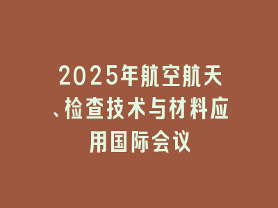 2025年航空航天、检查技术与材料应用国际会议