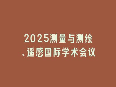 2025测量与测绘、遥感国际学术会议