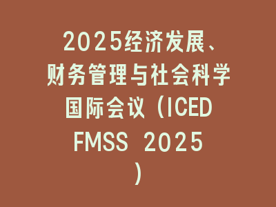 2025经济发展、财务管理与社会科学国际会议(ICEDFMSS 2025)