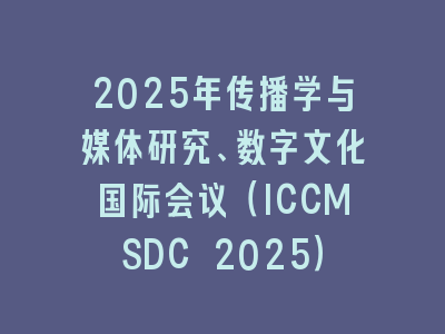 2025年传播学与媒体研究、数字文化国际会议（ICCMSDC 2025）