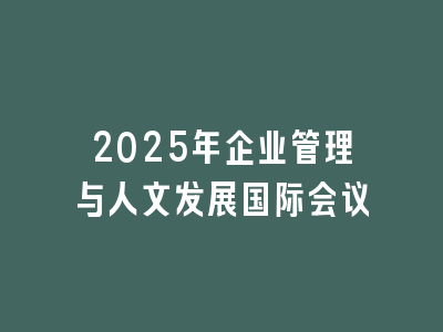 2025年企业管理与人文发展国际会议
