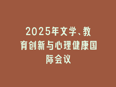 2025年文学、教育创新与心理健康国际会议