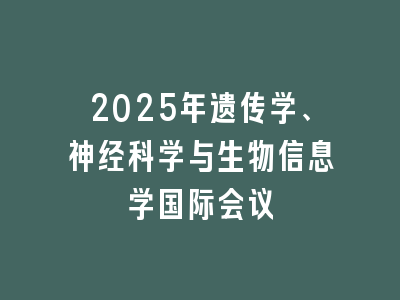 2025年遗传学、神经科学与生物信息学国际会议
