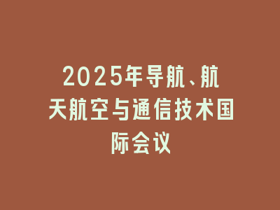2025年导航、航天航空与通信技术国际会议