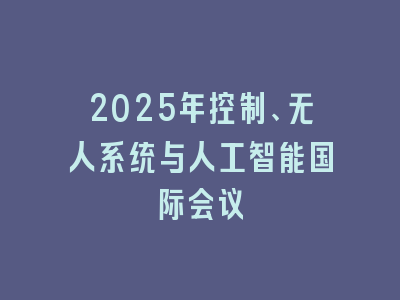 2025年控制、无人系统与人工智能国际会议