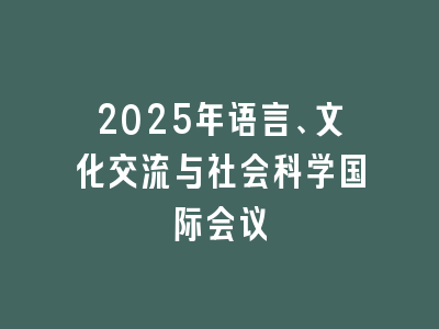 2025年语言、文化交流与社会科学国际会议