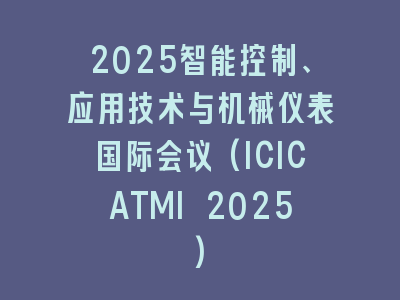 2025智能控制、应用技术与机械仪表国际会议(ICICATMI 2025)