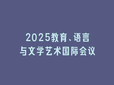 2025教育、语言与文学艺术国际会议