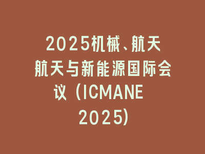 2025机械、航天航天与新能源国际会议(ICMANE 2025)