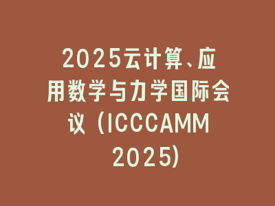 2025云计算、应用数学与力学国际会议(ICCCAMM 2025)