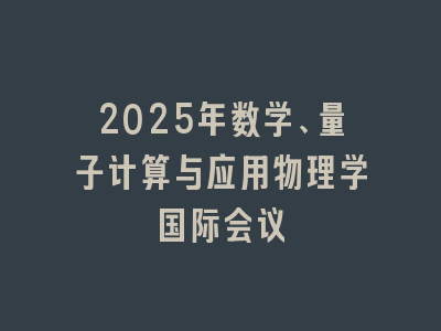 2025年数学、量子计算与应用物理学国际会议