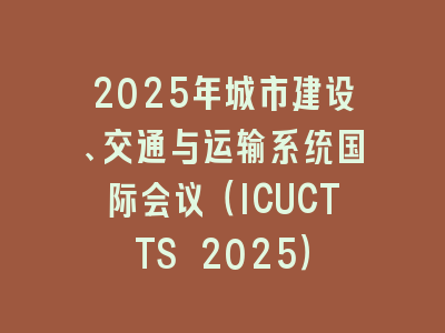 2025年城市建设、交通与运输系统国际会议（ICUCTTS 2025）