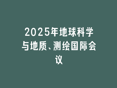 2025年地球科学与地质、测绘国际会议