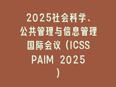 2025社会科学、公共管理与信息管理国际会议(ICSSPAIM 2025)
