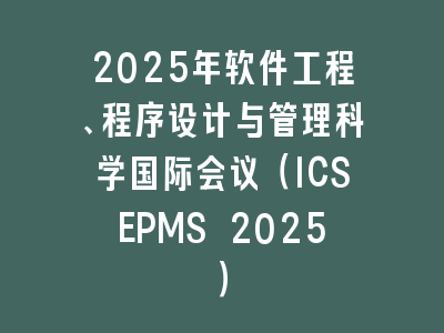 2025年软件工程、程序设计与管理科学国际会议（ICSEPMS 2025）