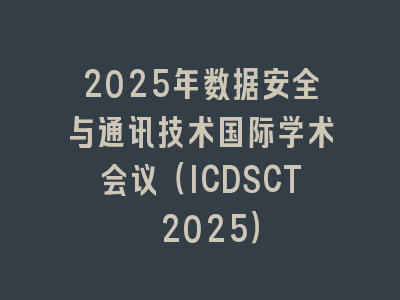 2025年数据安全与通讯技术国际学术会议（ICDSCT 2025）