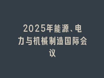 2025年能源、电力与机械制造国际会议