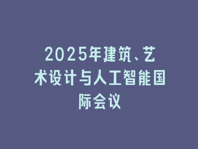2025年建筑、艺术设计与人工智能国际会议