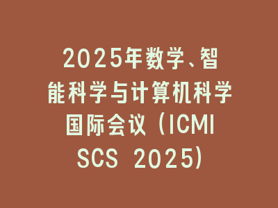 2025年数学、智能科学与计算机科学国际会议（ICMISCS 2025）