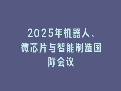 2025年机器人、微芯片与智能制造国际会议