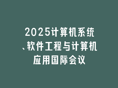 2025计算机系统、软件工程与计算机应用国际会议