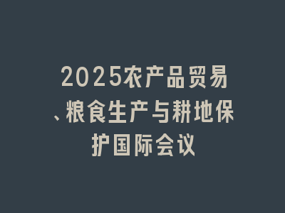 2025农产品贸易、粮食生产与耕地保护国际会议