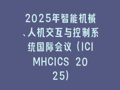 2025年智能机械、人机交互与控制系统国际会议（ICIMHCICS 2025）