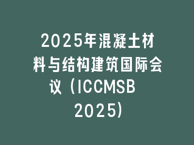 2025年混凝土材料与结构建筑国际会议（ICCMSB 2025）
