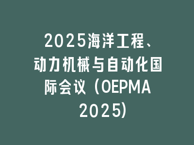 2025海洋工程、动力机械与自动化国际会议(OEPMA 2025)