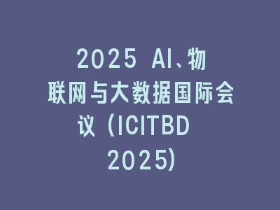 2025 AI、物联网与大数据国际会议(ICITBD 2025)