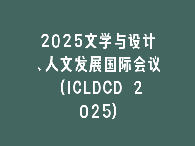 2025文学与设计、人文发展国际会议(ICLDCD 2025)