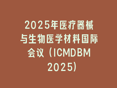 2025年医疗器械与生物医学材料国际会议（ICMDBM 2025）
