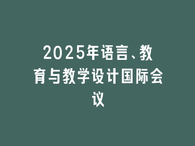 2025年语言、教育与教学设计国际会议
