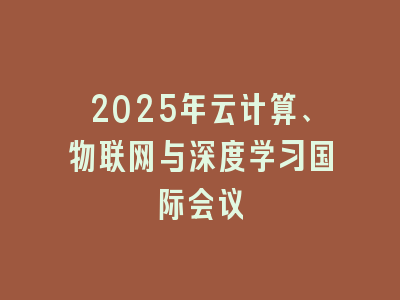 2025年云计算、物联网与深度学习国际会议