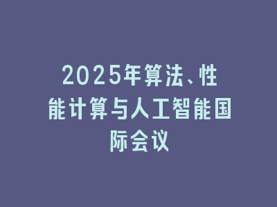 2025年算法、性能计算与人工智能国际会议