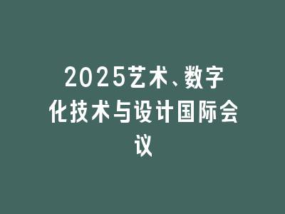 2025艺术、数字化技术与设计国际会议
