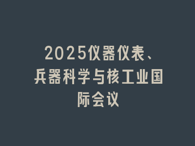 2025仪器仪表、兵器科学与核工业国际会议