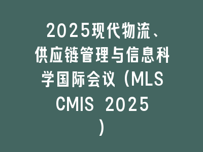 2025现代物流、供应链管理与信息科学国际会议(MLSCMIS 2025)