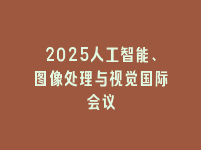 2025人工智能、图像处理与视觉国际会议