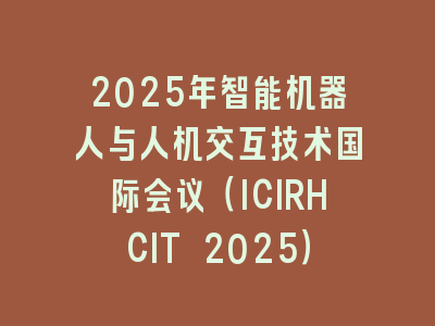 2025年智能机器人与人机交互技术国际会议（ICIRHCIT 2025）