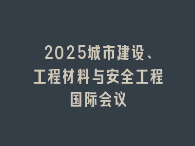 2025城市建设、工程材料与安全工程国际会议