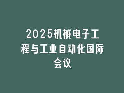 2025机械电子工程与工业自动化国际会议