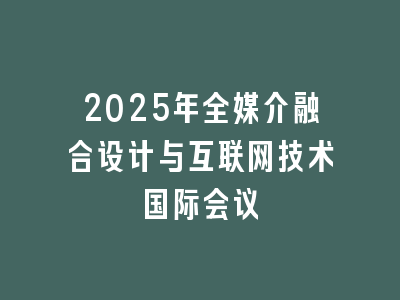 2025年全媒介融合设计与互联网技术国际会议