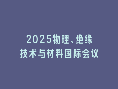 2025物理、绝缘技术与材料国际会议