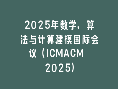 2025年数学，算法与计算建模国际会议（ICMACM 2025）