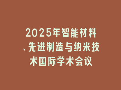 2025年智能材料、先进制造与纳米技术国际学术会议