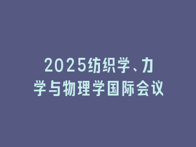 2025纺织学、力学与物理学国际会议