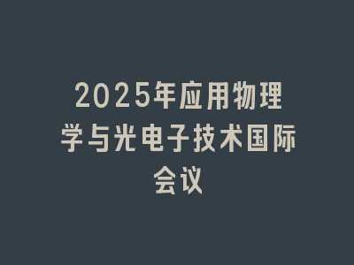 2025年应用物理学与光电子技术国际会议